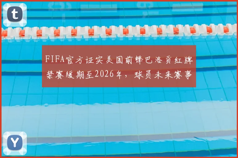 FIFA官方证实美国前锋巴洛贡红牌禁赛缓期至2026年，球员未来赛事参与及规则解读