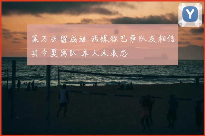 莱万去留成谜 西媒称巴萨队友相信其今夏离队 本人未表态