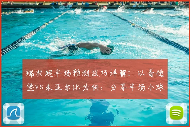 瑞典超半场预测技巧详解：以哥德堡vs米亚尔比为例，分享半场小球分析方法与实战经验
