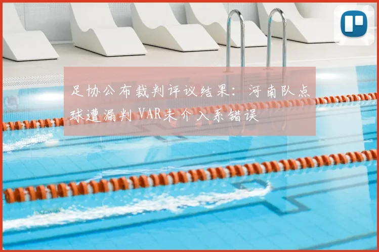 足协公布裁判评议结果:河南队点球遭漏判 VAR未介入系错误