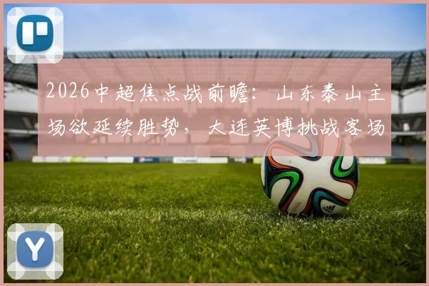 2026中超焦点战前瞻：山东泰山主场欲延续胜势，大连英博挑战客场不胜困境全解析