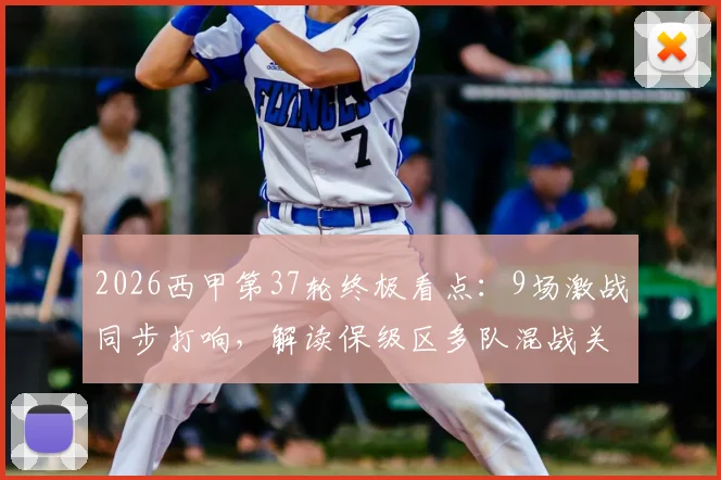 2026西甲第37轮终极看点：9场激战同步打响，解读保级区多队混战关键对阵