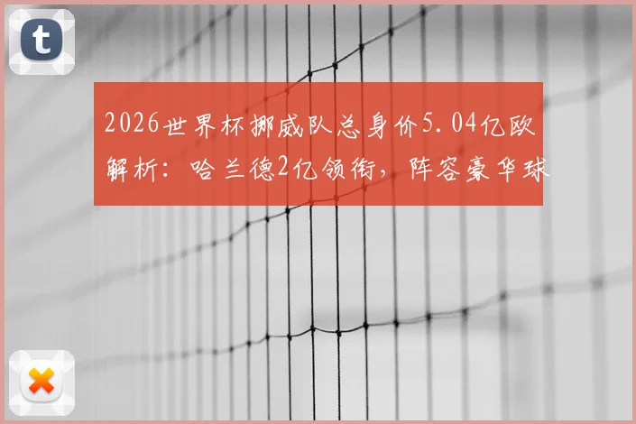 2026世界杯挪威队总身价5.04亿欧解析:哈兰德2亿领衔,阵容豪华球员身价榜单曝光