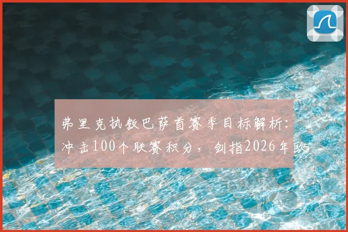 弗里克执教巴萨首赛季目标解析：冲击100个联赛积分，剑指2026年欧冠冠军