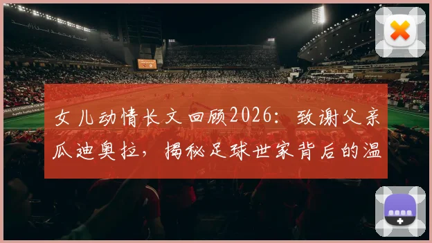 女儿动情长文回顾2026:致谢父亲瓜迪奥拉,揭秘足球世家背后的温暖陪伴与成长故事