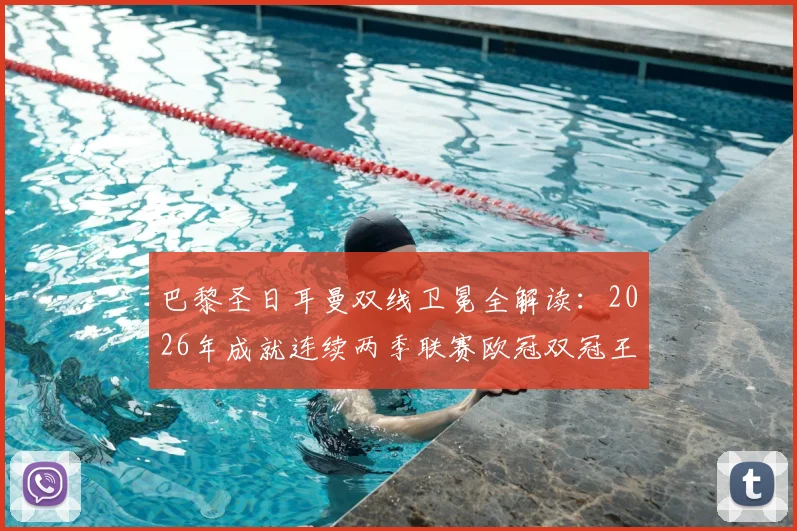 巴黎圣日耳曼双线卫冕全解读：2026年成就连续两季联赛欧冠双冠王壮举，深度剖析阵容与卫冕之路