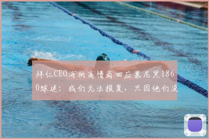 拜仁CEO海纳高情商回应慕尼黑1860球迷：我们无法报复，只因他们没冠军可庆祝