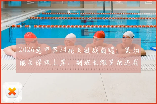 2026意甲第34轮关键战前瞻:莱切能否保级上岸,副班长维罗纳还有奇迹吗?附完整对阵分析及观赛指南