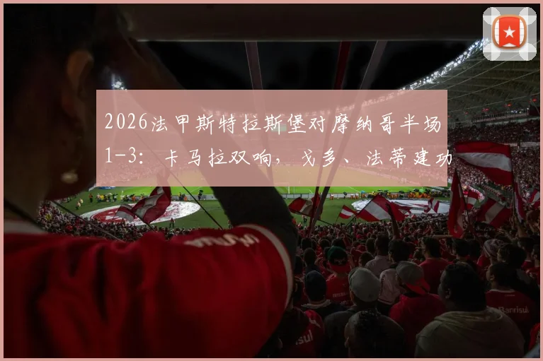 2026法甲斯特拉斯堡对摩纳哥半场1-3:卡马拉双响,戈多、法蒂建功,客队强势领先技术解析