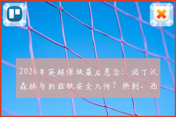 2026年英超保级最后悬念:诺丁汉森林与利兹联安全几何?热刺、西汉姆四轮生死战全解析